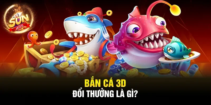 Bắn cá 3D đổi thưởng là gì?