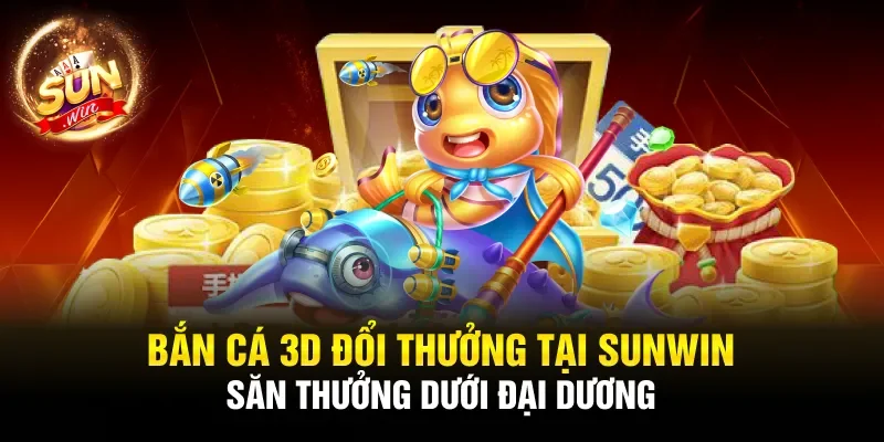 Bắn cá 3D đổi thưởng