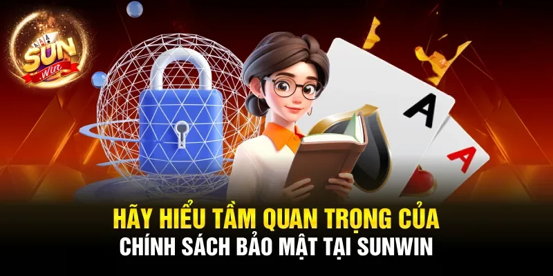 Hãy hiểu tầm quan trọng của chính sách bảo mật tại Sunwin
